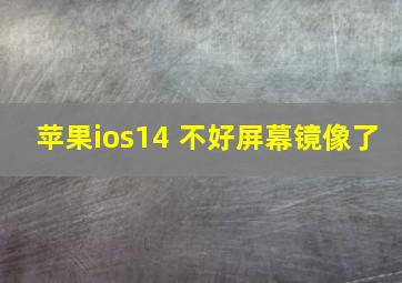 苹果ios14 不好屏幕镜像了